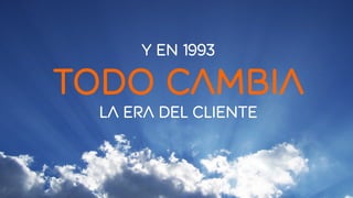 y en 1993 
todo cambia 
la era del cliente 
 