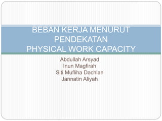 BEBAN KERJA MENURUT 
PENDEKATAN 
PHYSICAL WORK CAPACITY 
Abdullah Arsyad 
Inun Magfirah 
Siti Mufliha Dachlan 
Jannatin Aliyah 
 