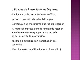 Utilidades de Presentaciones Digitales. 
-Limita el uso de presentaciones en Vivo. 
-proveen una estructura fácil de segui...