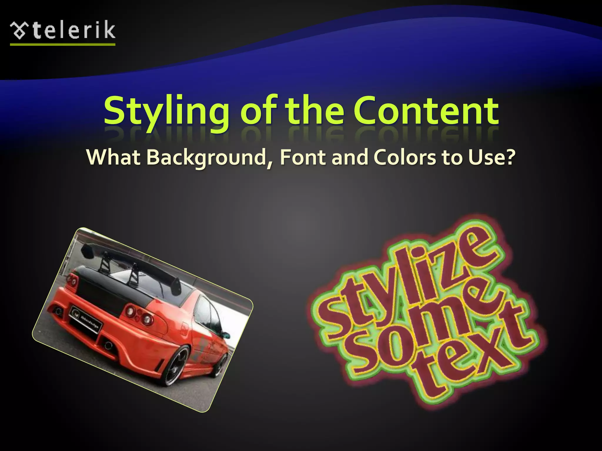 Styling of the Content 
What Background, Font and Colors to Use? 
 