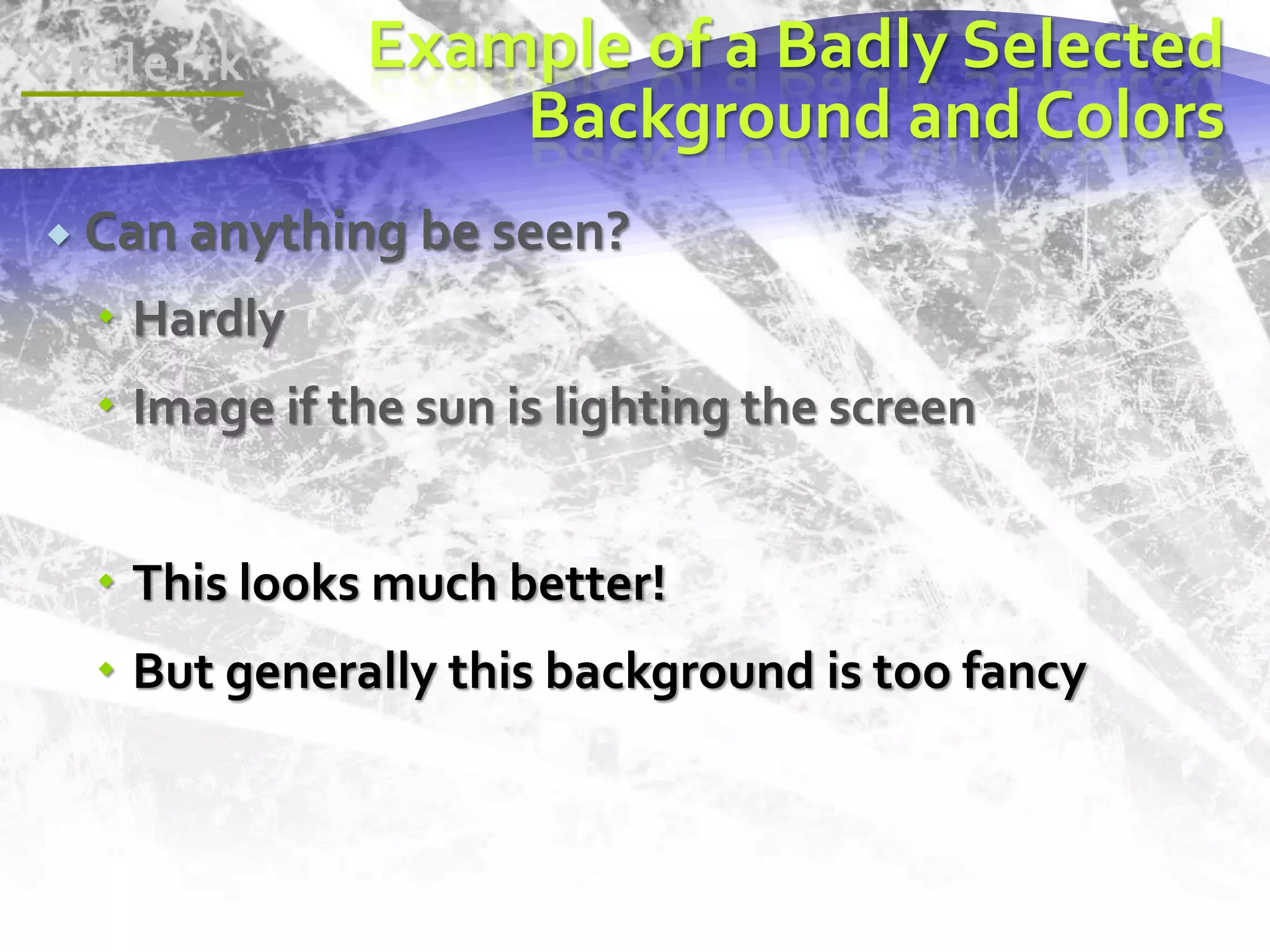 Example of a Badly Selected 
Background and Colors 
 Can anything be seen? 
 Hardly 
 Image if the sun is lighting the screen 
 This looks much better! 
 But generally this background is too fancy 
 