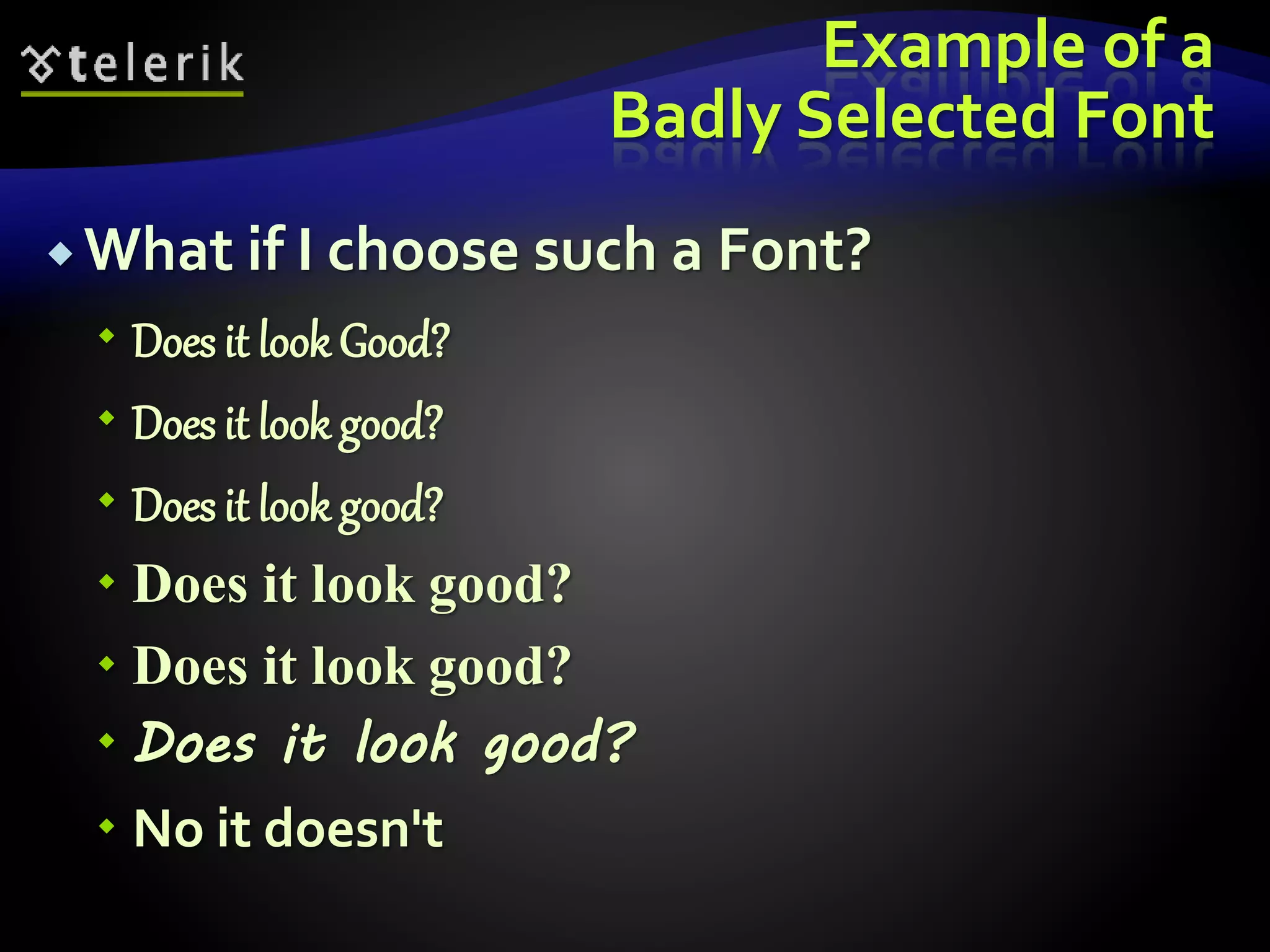 Example of a 
Badly Selected Font 
 What if I choose such a Font? 
 Does it look Good? 
 Does it look good? 
 Does it look good? 
 Does it look good? 
 Does it look good? 
 Does it look good? 
 No it doesn't 
 