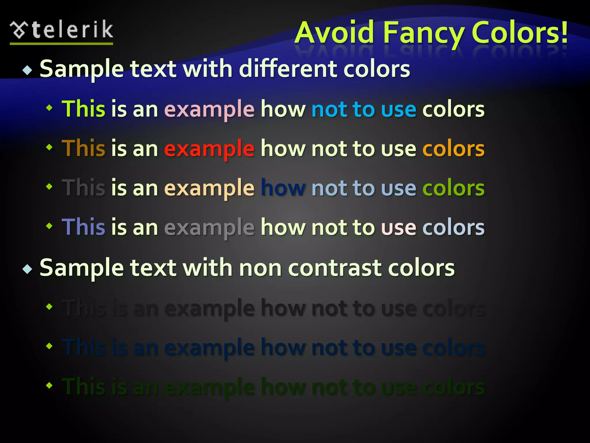 Avoid Fancy Colors! 
 Sample text with different colors 
 This is an example how not to use colors 
 This is an example how not to use colors 
 This is an example how not to use colors 
 This is an example how not to use colors 
 Sample text with non contrast colors 
 This is an example how not to use colors 
 This is an example how not to use colors 
 This is an example how not to use colors 
 