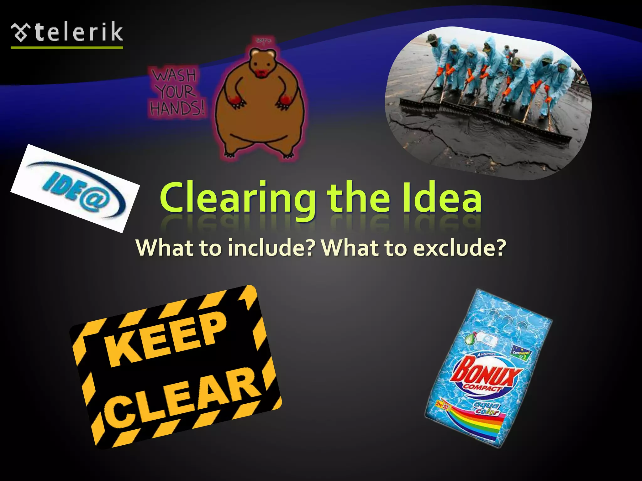 Clearing the Idea 
What to include? What to exclude? 
 