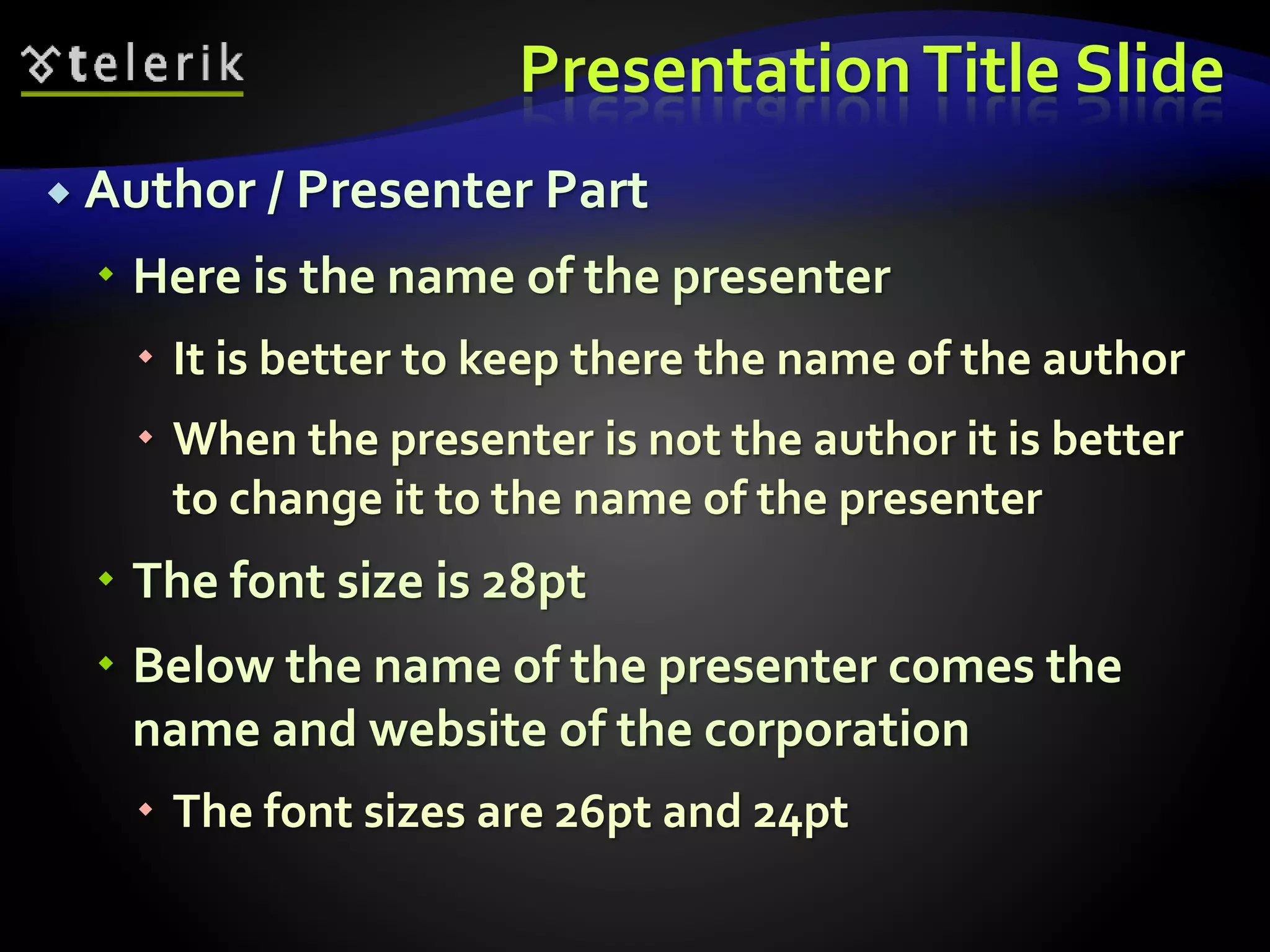 Presentation Title Slide 
 Author / Presenter Part 
 Here is the name of the presenter 
 It is better to keep there the name of the author 
 When the presenter is not the author it is better 
to change it to the name of the presenter 
 The font size is 28pt 
 Below the name of the presenter comes the 
name and website of the corporation 
 The font sizes are 26pt and 24pt 
 