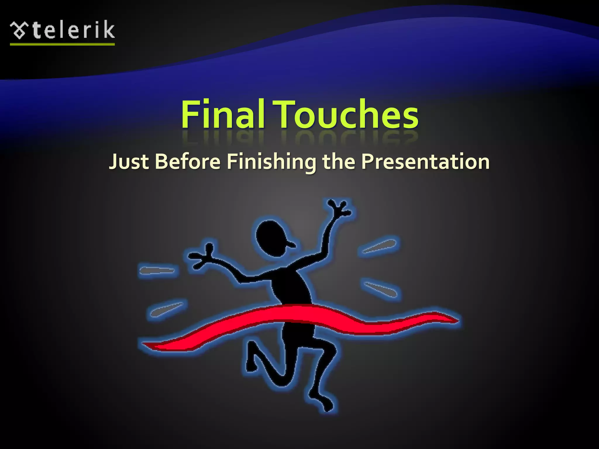 Final Touches 
Just Before Finishing the Presentation 
 