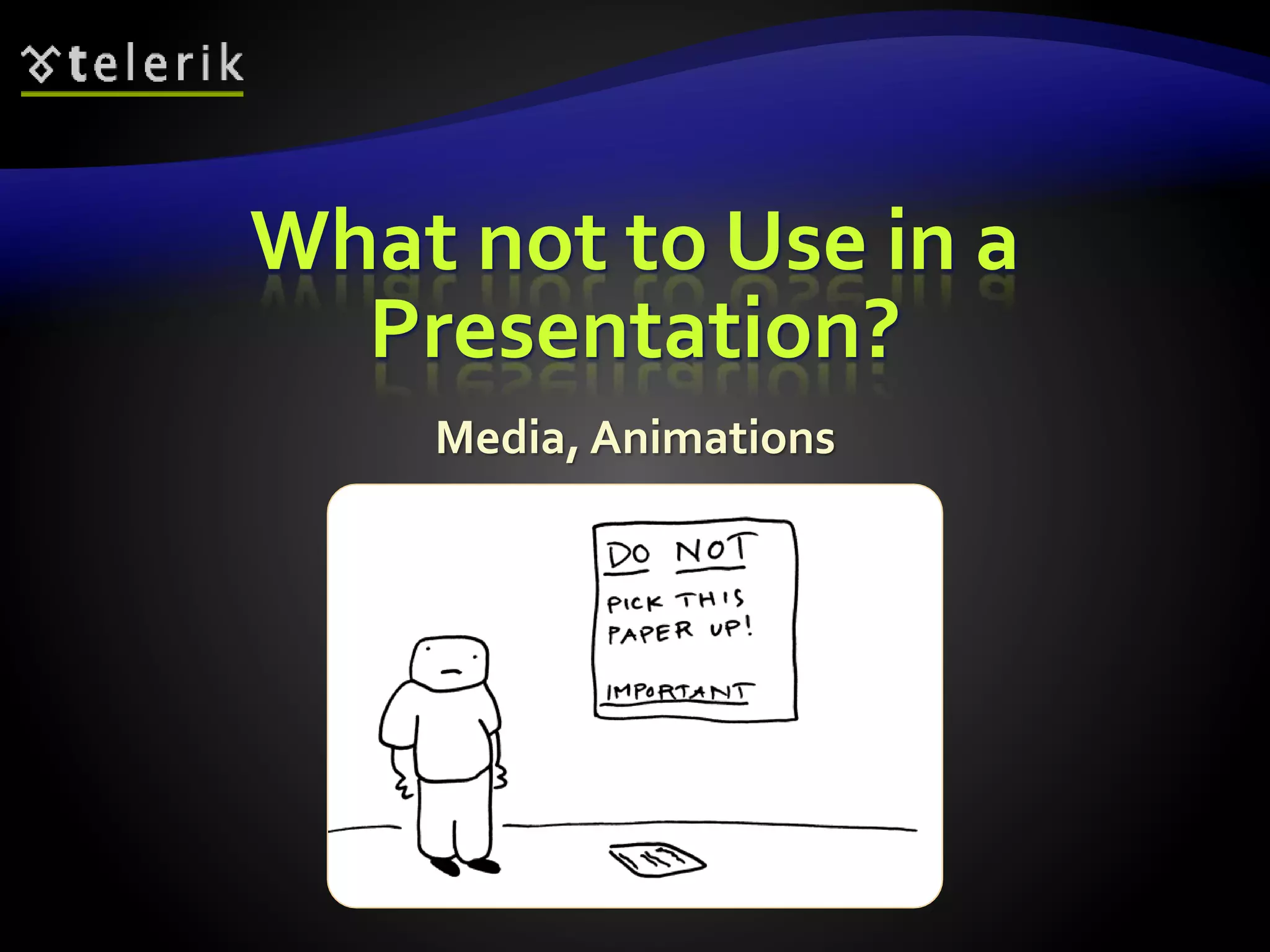 What not to Use in a 
Presentation? 
Media, Animations 
 