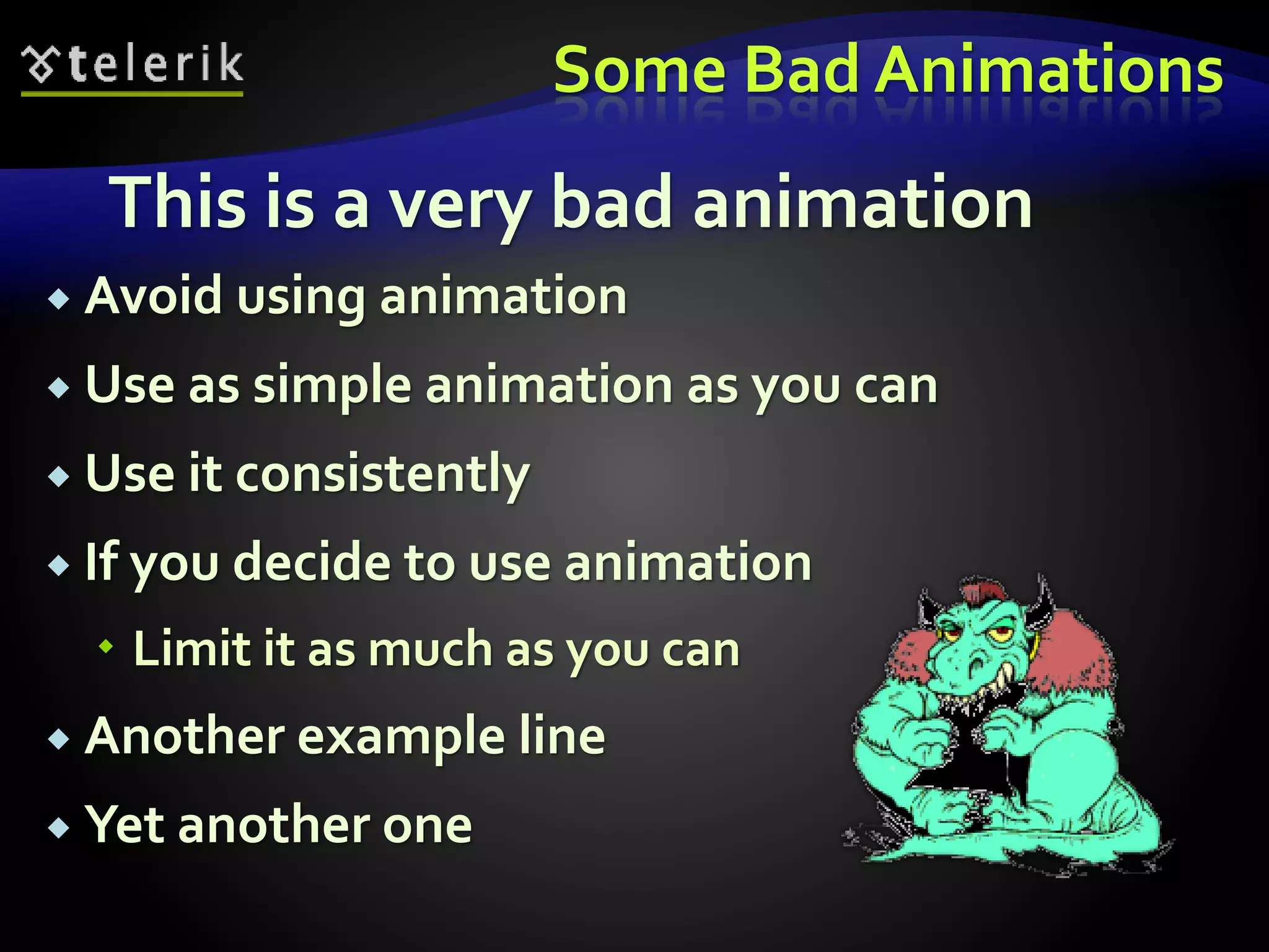 Some Bad Animations 
This is a very bad animation 
 Avoid using animation 
 Use as simple animation as you can 
 Use it consistently 
 If you decide to use animation 
 Limit it as much as you can 
 Another example line 
 Yet another one 
 