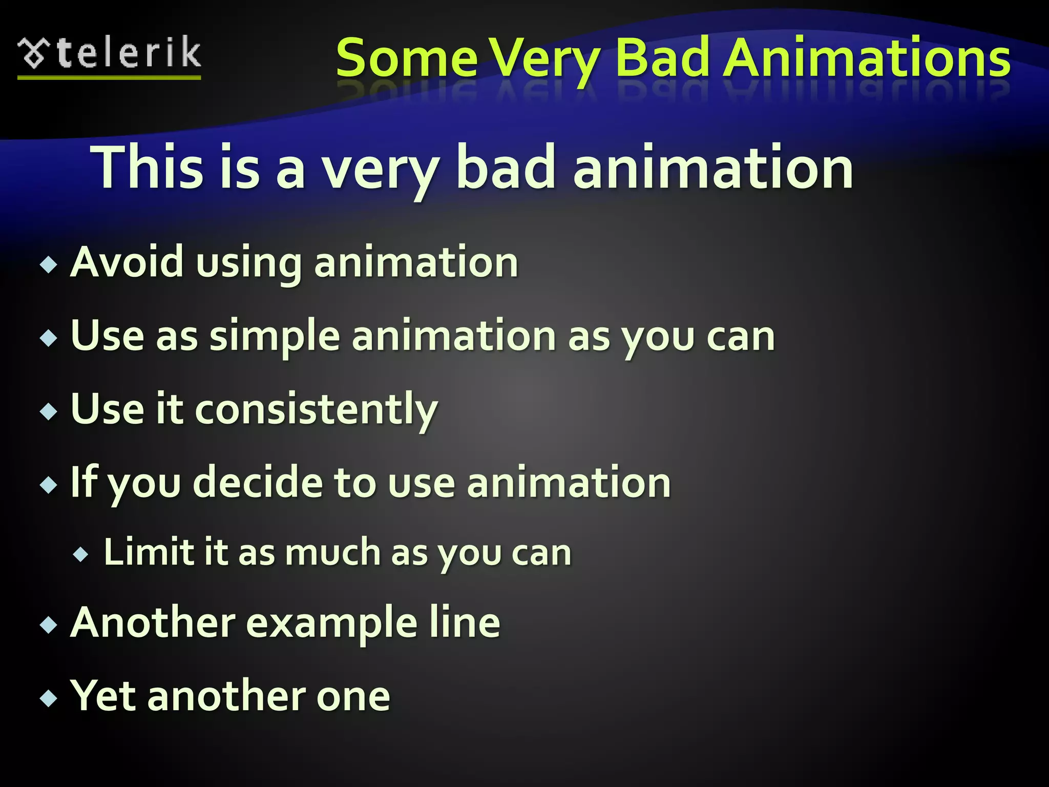Some Very Bad Animations 
This is a very bad animation 
 Avoid using animation 
 Use as simple animation as you can 
 Use it consistently 
 If you decide to use animation 
 Limit it as much as you can 
 Another example line 
 Yet another one 
 
