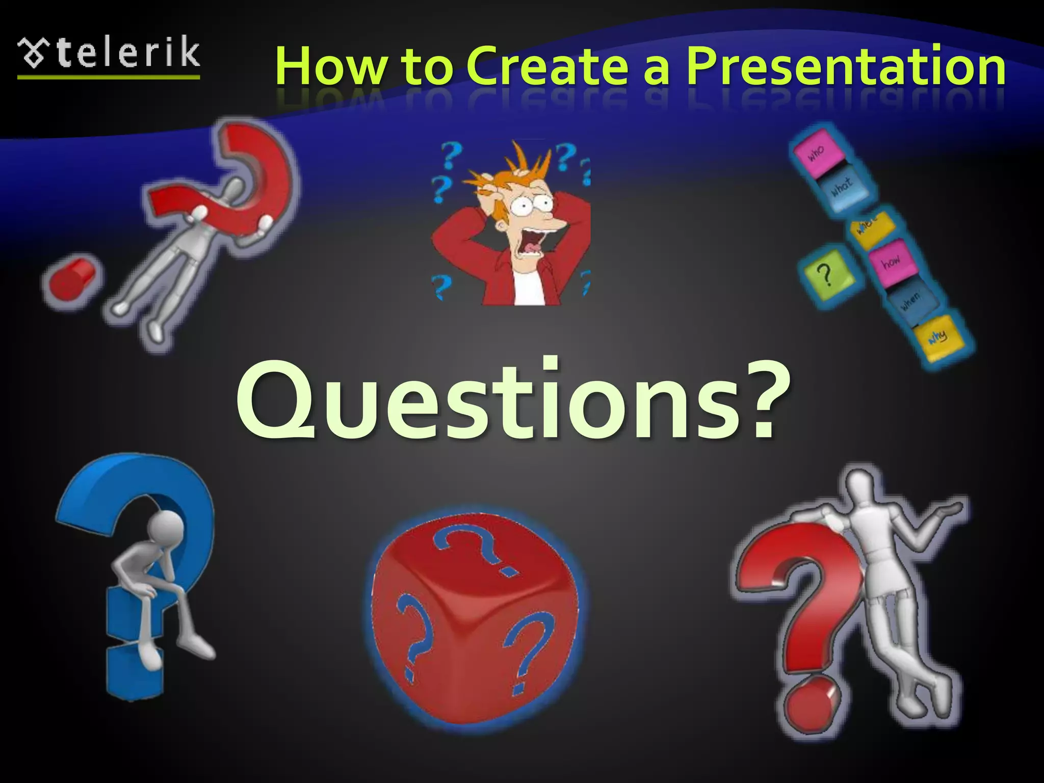 How to Create a Presentation 
Questions? 
