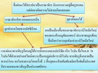 ซึ่งต่อมาได้สถาปนาเป็นอาณาจักร มีนครหลวงอยู่ที่เยรูซาเลม 
แต่ต่อมาเกิดความไม่สงบเกิดแตกแยก 
ยูดาห์ตอนใต้ 
อาณาจักรอิสราเอลตอนเหนือ 
ถูกทา ลายโดยพวกอัสซีเรียน 
ตกเป็นเมืองขึ้นของอาณาจักรบาบิโลเนียใหม่ 
ของพระเจ้าเนบูคัดเนซซาร์ ประชาชนถูกต้อน 
ซึ่งเรียกว่าการคุมขังแห่งบาบิโลเนียใหม่ 
เวลาต่อมาพวกฮิบรูก็ตกอยู่ใต้การปกครองของเปอร์เซีย กรีก โรมัน ซึ่งในค.ศ. 70 
โรมันได้ทา ลายปาเลสไตน์เพราะเป็นกบฏต่อจักวรรดิโรมัน พวกฮิบรูจึงกลายเป็น 
พวกเร่ร่อน จนในสงครามโลกครั้งที่ 2 สิ้นสุดลง ฝ่ายสัมพันธมิตรจึงจัดตั้งประเทศ 
อิสราเอลของชาวฮิบรูเป็นประเทศอิสระ 
 