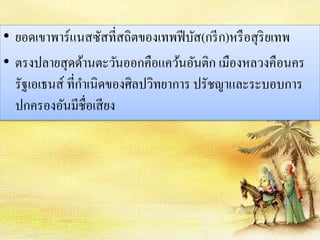 • ยอดเขาพาร์แนสซัสที่สถิตของเทพฟีบัส(กรีก)หรือสุริยเทพ 
• ตรงปลายสุดด้านตะวันออกคือแคว้นอันติก เมืองหลวงคือนคร 
รัฐเอเธนส์ ที่กา เนิดของศิลปวิทยาการ ปรัชญาและระบอบการ 
ปกครองอันมีชื่อเสียง 
 