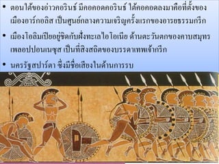 • ตอนใต้ของอ่าวคอรินธ์ มีคอคอดคอรินธ์ ใต้คอคอดลงมาคือที่ตั้งของ 
เมืองอาร์กอลิส เป็นศูนย์กลางความเจริญครั้งแรกของอารยธรรมกรีก 
• เมืองโอลิมเปียอยู่ชิดกับฝั่งทะเลไอโอเนีย ด้านตะวันตกของคาบสมุทร 
เพลอปปอนเนซุส เป็นที่สิงสถิตของบรรดาเทพเจ้ากรีก 
• นครรัฐสปาร์ตา ซึ่งมีชื่อเสียงในด้านการรบ 
 