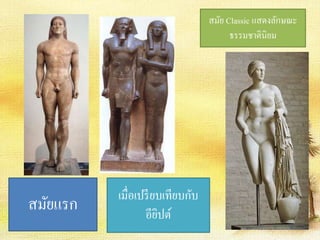 สมัย Classic แสดงลักษณะ 
ธรรมชาตินิยม 
เมื่อเปรียบเทียบกับ 
อียิปต์ สมัยแรก 
 