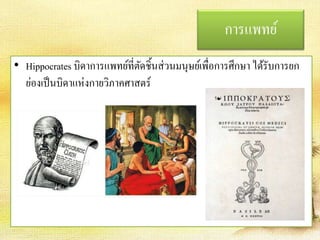 การแพทย์ 
• Hippocrates บิดาการแพทย์ที่ตัดชิ้นส่วนมนุษย์เพื่อการศึกษา ได้รับการยก 
ย่องเป็นบิดาแห่งกายวิภาคศาสตร์ 
 