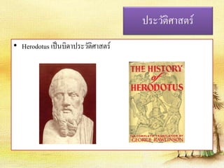 ประวัติศาสตร์ 
• Herodotus เป็นบิดาประวัติศาสตร์ 
 