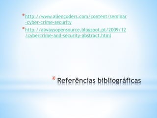*http://www.aliencoders.com/content/seminar 
-cyber-crime-security 
*http://alwaysopensource.blogspot.pt/2009/12 
/cybercrime-and-security-abstract.html 
* 
