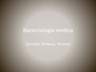 Bacteriología medica 
Serratia, Proteus, Yersinia 
 