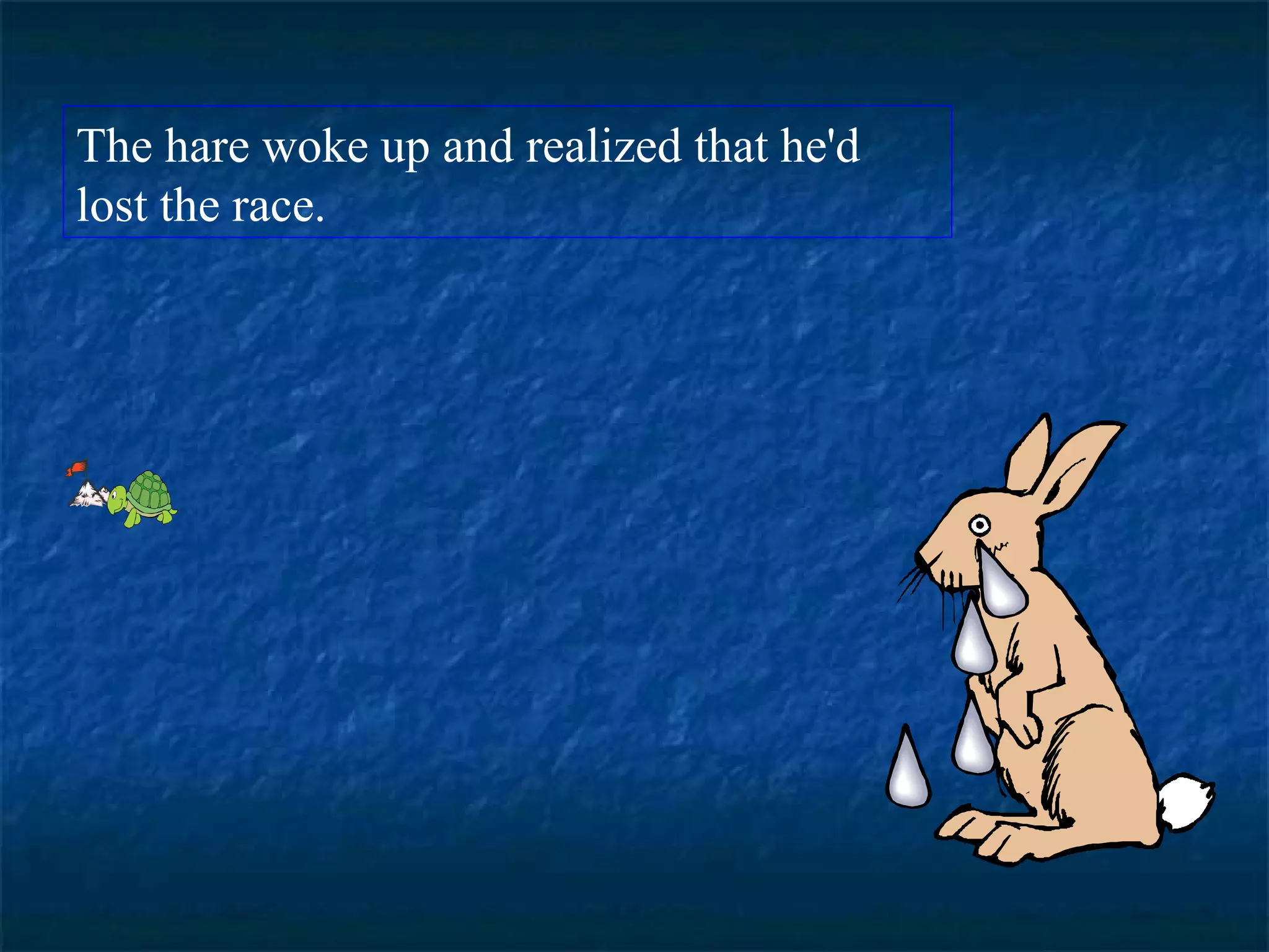 The hare woke up and realized that he'd 
lost the race. 
 