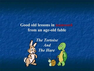 Good old lessons in teamwork 
from an age-old fable 
The Tortoise 
And 
The Hare 
 