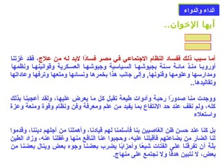 االلددااءء ووااللددووااءء 
أيها الخووان.. 
أمعا سمعبب ذلعك ففسعاد النظام) الجتماعي فعي مصعر فسعادًاا لبعد لعه من علج، فقعد غزتنا 
أوروبعا منعذ مائعة سمعنة بجيوشهعا السعياسمية وجيوشهعا العسعكرية وقوانينهعا ونظمها 
ومدارسمها وعلومها وفنونها, وإلى جانب هذا بخمرها ونسائها ومتعها وترفها وعاداتها 
وتقاليدها.. 
ووجدت منا صلدورًاا رحبة وأدوات طيعة تقبل كل ما يعرض عليها، ولقد أعجبنا بذلك 
كله، ولم نقف عند حد النتفاع بما يفيد من علم ومعرفة وفن ونظام) وقوة ومنعة وعزة 
واسمتعلء 
بل كنا عند حسن ظن الغاصلبين بنا فأسملمنا لهم قيادنا، وأهملنا من أجلهم ديننا، وقدموا 
لنا الضار من بضاعتهم فأقبلنا عليه، وحجبوا عنا النافع منها وغفلنا عنه، وزاد الطين 
بلّدعة أن تفرقنا علعى الفتات شيعًاعا وأحزابًاا يضرب بعضنعا وجوه بععض وينال بعضنا من 
بعض، ل نتبين هدفًاًاا ول نجتمع على منهاج. 
 