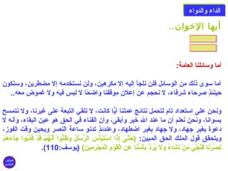 االلددااءء ووااللددووااءء 
أيها الخووان.. 
أما وسائلنا العامة: 
أما سوى ذلك من الوسائل فلن نلجأ إليه إل مكرهين، ولن نستخدمه إل مضطرين، وسنكون 
حينئذٍ صلرحاء شرفاء، ل نحجم عن إعلن موقفنا واضحًاا ل لبس فيه ول غموض معه.. 
ونحن على استعداد تام لتحمل نتائج عملنا أيّا كانت، ل نلقي التبعة على غيرنا، ول نتمسح 
بسوانا، ونحن نعلم أن ما عند الله خير وأبقى، وأن الفناء في الحق هو عين البقاء، وأنه ل 
دعوة بغير جهاد، ول جهاد بغير اضطهاد، وعندئذٍ تدنو ساعة النصر ويحين وقت الفوز، 
ويتحقلق قول المللك الحلق الملبين: (حَ)تَّلى إِنذَ)ا اسْتَلتَ)يْتَأَ)سَ) الرُّوسُونللُون وَ)ظَ)نُّووا أَ)نَّهُونمْتَل قَ)دْتَ كُونذِنبُونوا جَ)اءَ)هُونمْتَ 
.(  نَ)صْتَرُوننَ)ا فَ)نُونجِّييَ) مَ)نْتَ نَ)شَ)اءُون وَ)ل يُونرَ)دُّو بَ)أْتَسُوننَ)ا عَ)نِن الْتَقَ)وْتَمِن الْتَمُونجْتَرِنمِنينَ))  (يوسف: 110 
المؤتمر 
السادس 
 