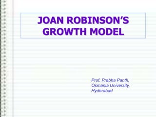 JOAN ROBINSON’S 
GROWTH MODEL 
Prof. Prabha Panth, 
Osmania University, 
Hyderabad 
 