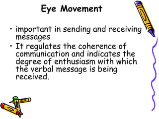 Eye Movement 
• important in sending and receiving 
messages 
• It regulates the coherence of 
communication and indicates...