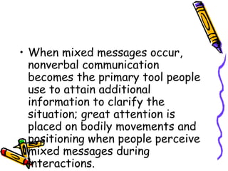 • When mixed messages occur, 
nonverbal communication 
becomes the primary tool people 
use to attain additional 
informat...