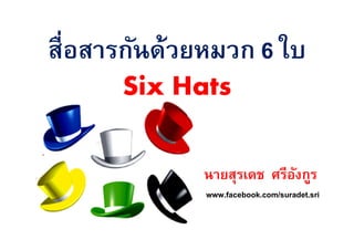 สÉÉืือสสาารกกัันดด้้วยหมวก 6 ใบ 
SSiixx HHaattss 
นนาายสสุุรเเดดช ศรรีีออัังกกููร 
www.facebook.com/suradet.sri 
 