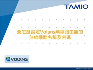 http://www.tamio.com.tw 
要怎麼設定Volans無線路由器的 無線網路名稱及密碼  