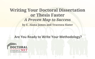 Writing Your Doctoral Dissertation
or Thesis Faster
A Proven Map to Success
by E. Alana James and Tracesea Slater
Are	
  You	
  Ready	
  to	
  Write	
  Your	
  Methodology?	
  
 