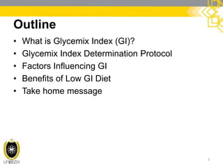 Outline 
•What is Glycemix Index (GI)? 
•Glycemix Index Determination Protocol 
•Factors Influencing GI 
•Benefits of Low GI Diet 
•Take home message 
2  