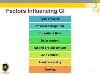 Factors Influencing GI 
Type of starch 
Physical entrapment 
Viscosity of fibre 
Sugar content 
Fat and protein content 
Acid content 
Food processing 
Cooking 
9  