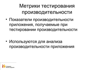 Метрики тестирования 
производительности 
• Показатели производительности 
приложения, получаемые при 
тестировании производительности 
• Используются для анализа 
производительности приложения 
 