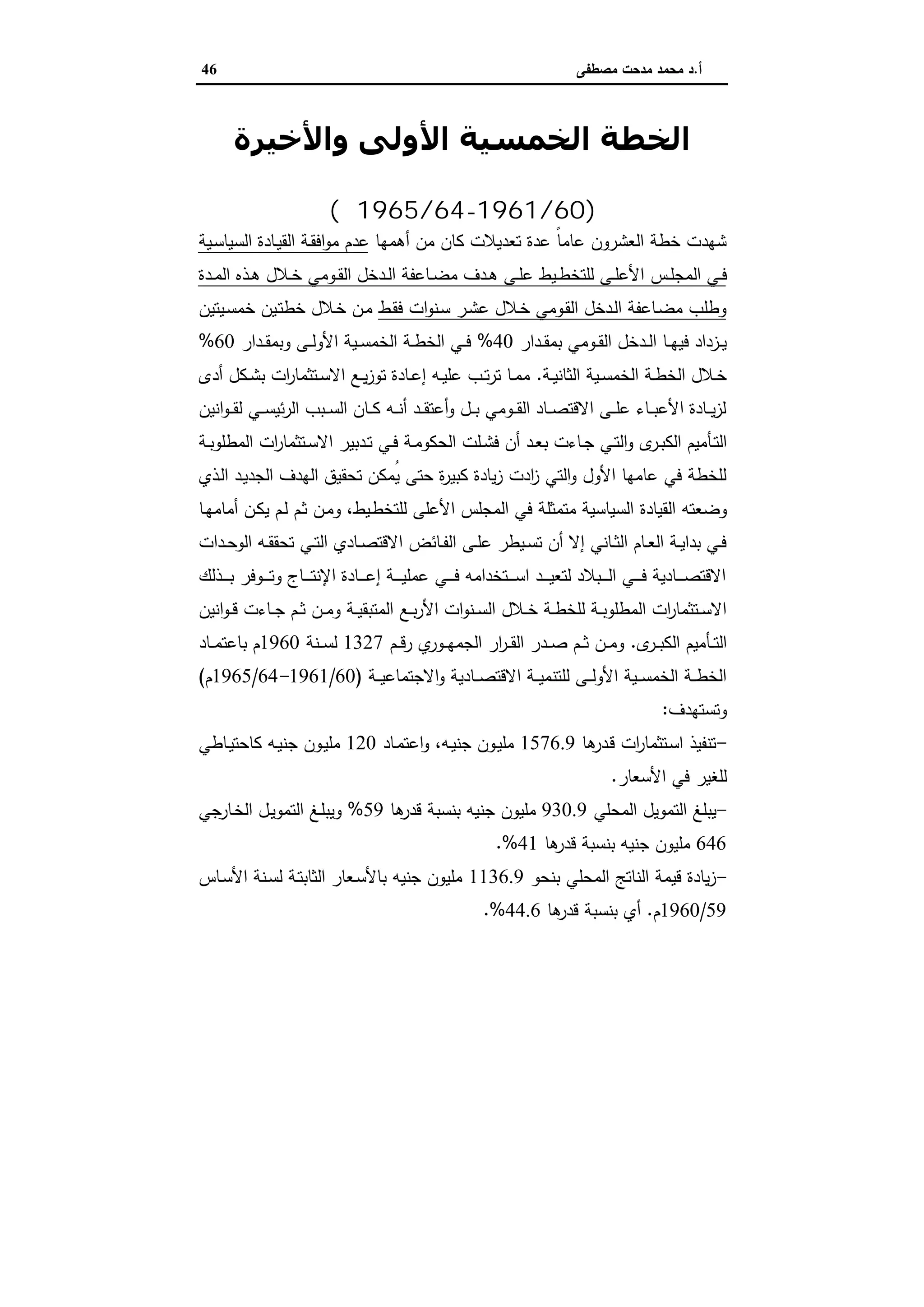 ‫أ‬.‫ﻣﺻطﻔﻰ‬ ‫ﻣدﺣت‬ ‫ﻣﺣﻣد‬ ‫د‬46
‫اﻷوﻟﻰ‬ ‫اﻟﺨﻤﺴﯿﺔ‬ ‫اﻟﺨﻄﺔ‬‫واﻷﺧﯿﺮة‬
‫ﻣﺼﺮ‬ ‫ﻓﻲ‬
)60/1961-64/1965‫م‬(
‫أﻫﻣﻬﺎ‬ ‫ﻣن‬ ‫ﻛﺎن‬ ‫ﺗﻌدﯾﻼت‬ ‫ﻋدة‬ ً‫ﺎ‬‫ﻋﺎﻣ‬ ‫اﻟﻌﺷرون‬ ‫ﺧطﺔ‬ ‫ﺷﻬدت‬‫ـﯾﺔ‬‫ﺳ‬‫اﻟﺳﯾﺎ‬ ‫ـﺎدة‬‫ﯾ‬‫اﻟﻘ‬ ‫ـﺔ‬‫ﻘ‬‫اﻓ‬‫و‬‫ﻣ‬ ‫ﻋدم‬
‫ـس‬‫ـ‬‫ﻠ‬‫اﻟﻣﺟ‬ ‫ـﻲ‬‫ـ‬‫ﻓ‬‫ـدة‬‫ـ‬‫ﻣ‬‫اﻟ‬ ‫ـذﻩ‬‫ـ‬‫ﻫ‬ ‫ـﻼل‬‫ـ‬‫ﺧ‬ ‫ـوﻣﻲ‬‫ـ‬‫ﻘ‬‫اﻟ‬ ‫ـدﺧل‬‫ـ‬‫ﻟ‬‫ا‬ ‫ـﺎﻋﻔﺔ‬‫ـ‬‫ﺿ‬‫ﻣ‬ ‫ـدف‬‫ـ‬‫ﻫ‬ ‫ـﻰ‬‫ـ‬‫ﻠ‬‫ﻋ‬ ‫ـﯾط‬‫ـ‬‫ط‬‫ﻟﻠﺗﺧ‬ ‫ـﻰ‬‫ـ‬‫ﻠ‬‫اﻷﻋ‬
‫ـط‬‫ﻘ‬‫ﻓ‬ ‫ات‬‫و‬‫ـﻧ‬‫ﺳ‬ ‫ـر‬‫ﺷ‬‫ﻋ‬ ‫ـﻼل‬‫ﺧ‬ ‫ـوﻣﻲ‬‫ﻘ‬‫اﻟ‬ ‫ـدﺧل‬‫ﻟ‬‫ا‬ ‫ـﺎﻋﻔﺔ‬‫ﺿ‬‫ﻣ‬ ‫وطﻠب‬‫ـﯾﺗﯾن‬‫ﺳ‬‫ﺧﻣ‬ ‫ـﯾن‬‫ﺗ‬‫ﺧط‬ ‫ـﻼل‬‫ﺧ‬ ‫ـن‬‫ﻣ‬
‫ـدار‬‫ـ‬‫ﻘ‬‫ﺑﻣ‬ ‫ـوﻣﻲ‬‫ـ‬‫ﻘ‬‫اﻟ‬ ‫ـدﺧل‬‫ـ‬‫ﻟ‬‫ا‬ ‫ـﺎ‬‫ـ‬‫ﻬ‬‫ﻓﯾ‬ ‫ـزداد‬‫ـ‬‫ﯾ‬40%‫ـدار‬‫ـ‬‫ﻘ‬‫وﺑﻣ‬ ‫ـﻰ‬‫ـ‬‫ﻟ‬‫اﻷو‬ ‫ـﯾﺔ‬‫ـ‬‫ﺳ‬‫اﻟﺧﻣ‬ ‫ـﺔ‬‫ـ‬‫ط‬‫اﻟﺧ‬ ‫ـﻲ‬‫ـ‬‫ﻓ‬60%
‫ـﺔ‬‫ـ‬‫ﯾ‬‫اﻟﺛﺎﻧ‬ ‫ـﯾﺔ‬‫ـ‬‫ﺳ‬‫اﻟﺧﻣ‬ ‫ـﺔ‬‫ـ‬‫ط‬‫اﻟﺧ‬ ‫ـﻼل‬‫ـ‬‫ﺧ‬.‫ـﺗﺛﻣ‬‫ـ‬‫ﺳ‬‫اﻻ‬ ‫ـﻊ‬‫ـ‬‫ﯾ‬‫ز‬‫ﺗو‬ ‫ـﺎدة‬‫ـ‬‫ﻋ‬‫إ‬ ‫ـﻪ‬‫ـ‬‫ﯾ‬‫ﻋﻠ‬ ‫ـب‬‫ـ‬‫ﺗ‬‫ر‬‫ﺗ‬ ‫ـﺎ‬‫ـ‬‫ﻣ‬‫ﻣ‬‫أدى‬ ‫ـﻛل‬‫ـ‬‫ﺷ‬‫ﺑ‬ ‫ات‬‫ر‬‫ﺎ‬
‫اﻧﯾن‬‫و‬‫ـ‬‫ـ‬‫ـ‬‫ﻘ‬‫ﻟ‬ ‫ـﻲ‬‫ـ‬‫ـ‬‫ﺳ‬‫ﺋﯾ‬‫ر‬‫اﻟ‬ ‫ـﺑب‬‫ـ‬‫ـ‬‫ﺳ‬‫اﻟ‬ ‫ـﺎن‬‫ـ‬‫ـ‬‫ﻛ‬ ‫ـﻪ‬‫ـ‬‫ـ‬‫ﻧ‬‫أ‬ ‫ـد‬‫ـ‬‫ـ‬‫ﻘ‬‫أﻋﺗ‬‫و‬ ‫ـل‬‫ـ‬‫ـ‬‫ﺑ‬ ‫ـوﻣﻲ‬‫ـ‬‫ـ‬‫ﻘ‬‫اﻟ‬ ‫ـﺎد‬‫ـ‬‫ـ‬‫ﺻ‬‫اﻻﻗﺗ‬ ‫ـﻰ‬‫ـ‬‫ـ‬‫ﻠ‬‫ﻋ‬ ‫ـﺎء‬‫ـ‬‫ـ‬‫ﺑ‬‫اﻷﻋ‬ ‫ـﺎدة‬‫ـ‬‫ـ‬‫ﯾ‬‫ز‬‫ﻟ‬
‫ى‬‫ـر‬‫ـ‬‫ﺑ‬‫اﻟﻛ‬ ‫ـﺄﻣﯾم‬‫ـ‬‫ﺗ‬‫اﻟ‬‫ـﺔ‬‫ـ‬‫ﺑ‬‫اﻟﻣطﻠو‬ ‫ات‬‫ر‬‫ـﺗﺛﻣﺎ‬‫ـ‬‫ﺳ‬‫اﻻ‬ ‫ـدﺑﯾر‬‫ـ‬‫ﺗ‬ ‫ـﻲ‬‫ـ‬‫ﻓ‬ ‫ـﺔ‬‫ـ‬‫ﻣ‬‫اﻟﺣﻛو‬ ‫ـﻠت‬‫ـ‬‫ﺷ‬‫ﻓ‬ ‫أن‬ ‫ـد‬‫ـ‬‫ﻌ‬‫ﺑ‬ ‫ـﺎءت‬‫ـ‬‫ﺟ‬ ‫ـﻲ‬‫ـ‬‫ﺗ‬‫اﻟ‬‫و‬
‫ـذي‬‫ﻟ‬‫ا‬ ‫ـد‬‫ﯾ‬‫اﻟﺟد‬ ‫اﻟﻬدف‬ ‫ﺗﺣﻘﯾق‬ ‫ُﻣﻛن‬‫ﯾ‬ ‫ﺣﺗﻰ‬ ‫ة‬‫ر‬‫ﻛﺑﯾ‬ ‫ﯾﺎدة‬‫ز‬ ‫ادت‬‫ز‬ ‫اﻟﺗﻲ‬‫و‬ ‫اﻷول‬ ‫ﻋﺎﻣﻬﺎ‬ ‫ﻓﻲ‬ ‫ﻟﻠﺧطﺔ‬
‫اﻟﻘﯾﺎدة‬ ‫وﺿﻌﺗﻪ‬‫ـﺎ‬‫ﻬ‬‫أﻣﺎﻣ‬ ‫ـن‬‫ﻛ‬‫ﯾ‬ ‫ـم‬‫ﻟ‬ ‫ـم‬‫ﺛ‬ ‫ـن‬‫ﻣ‬‫و‬ ،‫ـﯾط‬‫ط‬‫ﻟﻠﺗﺧ‬ ‫اﻷﻋﻠﻰ‬ ‫اﻟﻣﺟﻠس‬ ‫ﻓﻲ‬ ‫ﻣﺗﻣﺛﻠﺔ‬ ‫اﻟﺳﯾﺎﺳﯾﺔ‬
‫ـدات‬‫ـ‬‫ﺣ‬‫اﻟو‬ ‫ـﻪ‬‫ـ‬‫ﻘ‬‫ﺗﺣﻘ‬ ‫ـﻲ‬‫ـ‬‫ﺗ‬‫اﻟ‬ ‫ـﺎدي‬‫ـ‬‫ﺻ‬‫اﻻﻗﺗ‬ ‫ـﺎﺋض‬‫ـ‬‫ﻔ‬‫اﻟ‬ ‫ـﻰ‬‫ـ‬‫ﻠ‬‫ﻋ‬ ‫ـﯾطر‬‫ـ‬‫ﺳ‬‫ﺗ‬ ‫أن‬ ‫إﻻ‬ ‫ـﺎﻧﻲ‬‫ـ‬‫ﺛ‬‫اﻟ‬ ‫ـﺎم‬‫ـ‬‫ﻌ‬‫اﻟ‬ ‫ـﺔ‬‫ـ‬‫ﯾ‬‫ﺑدا‬ ‫ـﻲ‬‫ـ‬‫ﻓ‬
‫ـذﻟك‬‫ـ‬‫ـ‬‫ـ‬‫ـ‬‫ﺑ‬ ‫ـوﻓر‬‫ـ‬‫ـ‬‫ـ‬‫ـ‬‫ﺗ‬‫و‬ ‫ـﺎج‬‫ـ‬‫ـ‬‫ـ‬‫ـ‬‫ﺗ‬‫اﻹﻧ‬ ‫ـﺎدة‬‫ـ‬‫ـ‬‫ـ‬‫ـ‬‫ﻋ‬‫إ‬ ‫ـﺔ‬‫ـ‬‫ـ‬‫ـ‬‫ـ‬‫ﯾ‬‫ﻋﻣﻠ‬ ‫ـﻲ‬‫ـ‬‫ـ‬‫ـ‬‫ـ‬‫ﻓ‬ ‫ـﺗﺧداﻣﻪ‬‫ـ‬‫ـ‬‫ـ‬‫ـ‬‫ﺳ‬‫ا‬ ‫ـد‬‫ـ‬‫ـ‬‫ـ‬‫ـ‬‫ﯾ‬‫ﻟﺗﻌ‬ ‫ـﺑﻼد‬‫ـ‬‫ـ‬‫ـ‬‫ـ‬‫ﻟ‬‫ا‬ ‫ـﻲ‬‫ـ‬‫ـ‬‫ـ‬‫ـ‬‫ﻓ‬ ‫ـﺎدﯾﺔ‬‫ـ‬‫ـ‬‫ـ‬‫ـ‬‫ﺻ‬‫اﻻﻗﺗ‬
‫ـﻊ‬‫ـ‬‫ﺑ‬‫ر‬‫اﻷ‬ ‫ات‬‫و‬‫ـﻧ‬‫ـ‬‫ﺳ‬‫اﻟ‬ ‫ـﻼل‬‫ـ‬‫ﺧ‬ ‫ـﺔ‬‫ـ‬‫ط‬‫ﻟﻠﺧ‬ ‫ـﺔ‬‫ـ‬‫ﺑ‬‫اﻟﻣطﻠو‬ ‫ات‬‫ر‬‫ـﺗﺛﻣﺎ‬‫ـ‬‫ﺳ‬‫اﻻ‬‫اﻧﯾن‬‫و‬‫ـ‬‫ـ‬‫ﻗ‬ ‫ـﺎءت‬‫ـ‬‫ﺟ‬ ‫ـم‬‫ـ‬‫ﺛ‬ ‫ـن‬‫ـ‬‫ﻣ‬‫و‬ ‫ـﺔ‬‫ـ‬‫ﯾ‬‫اﻟﻣﺗﺑﻘ‬
‫ى‬‫ـر‬‫ـ‬‫ـ‬‫ﺑ‬‫اﻟﻛ‬ ‫ـﺄﻣﯾم‬‫ـ‬‫ـ‬‫ﺗ‬‫اﻟ‬.‫ـم‬‫ـ‬‫ـ‬‫ﻗ‬‫ر‬ ‫ي‬‫ـور‬‫ـ‬‫ـ‬‫ﻬ‬‫اﻟﺟﻣ‬ ‫ار‬‫ر‬‫ـ‬‫ـ‬‫ـ‬‫ﻘ‬‫اﻟ‬ ‫ـدر‬‫ـ‬‫ـ‬‫ﺻ‬ ‫ـم‬‫ـ‬‫ـ‬‫ﺛ‬ ‫ـن‬‫ـ‬‫ـ‬‫ﻣ‬‫و‬1327‫ـﻧﺔ‬‫ـ‬‫ـ‬‫ﺳ‬‫ﻟ‬1960‫ـﺎد‬‫ـ‬‫ـ‬‫ﻣ‬‫ﺑﺎﻋﺗ‬ ‫م‬
‫ـﺔ‬‫ـ‬‫ـ‬‫ﯾ‬‫اﻻﺟﺗﻣﺎﻋ‬‫و‬ ‫ـﺎدﯾﺔ‬‫ـ‬‫ـ‬‫ﺻ‬‫اﻻﻗﺗ‬ ‫ـﺔ‬‫ـ‬‫ـ‬‫ﯾ‬‫ﻟﻠﺗﻧﻣ‬ ‫ـﻰ‬‫ـ‬‫ـ‬‫ﻟ‬‫اﻷو‬ ‫ـﯾﺔ‬‫ـ‬‫ـ‬‫ﺳ‬‫اﻟﺧﻣ‬ ‫ـﺔ‬‫ـ‬‫ـ‬‫ط‬‫اﻟﺧ‬)60/1961-64/1965‫م‬(
‫وﺗﺳﺗﻬدف‬:
-‫ﻫﺎ‬‫ـدر‬‫ﻗ‬ ‫ات‬‫ر‬‫ـﺗﺛﻣﺎ‬‫ﺳ‬‫ا‬ ‫ﺗﻧﻔﯾذ‬1576.9‫ـﺎد‬‫ﻣ‬‫اﻋﺗ‬‫و‬ ،‫ـﻪ‬‫ﯾ‬‫ﺟﻧ‬ ‫ـون‬‫ﯾ‬‫ﻣﻠ‬120‫ـﻪ‬‫ﯾ‬‫ﺟﻧ‬ ‫ـون‬‫ﯾ‬‫ﻣﻠ‬‫ـﺎطﻲ‬‫ﯾ‬‫ﻛﺎﺣﺗ‬
‫ﻟﻠﻐ‬‫اﻷﺳﻌﺎر‬ ‫ﻓﻲ‬ ‫ﯾر‬.
-‫اﻟﻣﺣﻠﻲ‬ ‫اﻟﺗﻣوﯾل‬ ‫ﯾﺑﻠﻎ‬930.9‫ﻫﺎ‬‫ﻗدر‬ ‫ﺑﻧﺳﺑﺔ‬ ‫ﺟﻧﯾﻪ‬ ‫ﻣﻠﯾون‬59%‫ـﺎرﺟﻲ‬‫ﺧ‬‫اﻟ‬ ‫ـل‬‫ﯾ‬‫اﻟﺗﻣو‬ ‫ـﻎ‬‫ﻠ‬‫وﯾﺑ‬
646‫ﻫﺎ‬‫ﻗدر‬ ‫ﺑﻧﺳﺑﺔ‬ ‫ﺟﻧﯾﻪ‬ ‫ﻣﻠﯾون‬41.%
-‫ﺑﻧﺣو‬ ‫اﻟﻣﺣﻠﻲ‬ ‫اﻟﻧﺎﺗﺞ‬ ‫ﻗﯾﻣﺔ‬ ‫ﯾﺎدة‬‫ز‬1136.9‫ـﺎس‬‫ﺳ‬‫اﻷ‬ ‫ـﻧﺔ‬‫ﺳ‬‫ﻟ‬ ‫ـﺔ‬‫ﺗ‬‫اﻟﺛﺎﺑ‬ ‫ـﻌﺎر‬‫ﺳ‬‫ﺑﺎﻷ‬ ‫ﺟﻧﯾﻪ‬ ‫ﻣﻠﯾون‬
59/1960‫م‬.‫ﻫﺎ‬‫ﻗدر‬ ‫ﺑﻧﺳﺑﺔ‬ ‫أي‬44.6.%
 