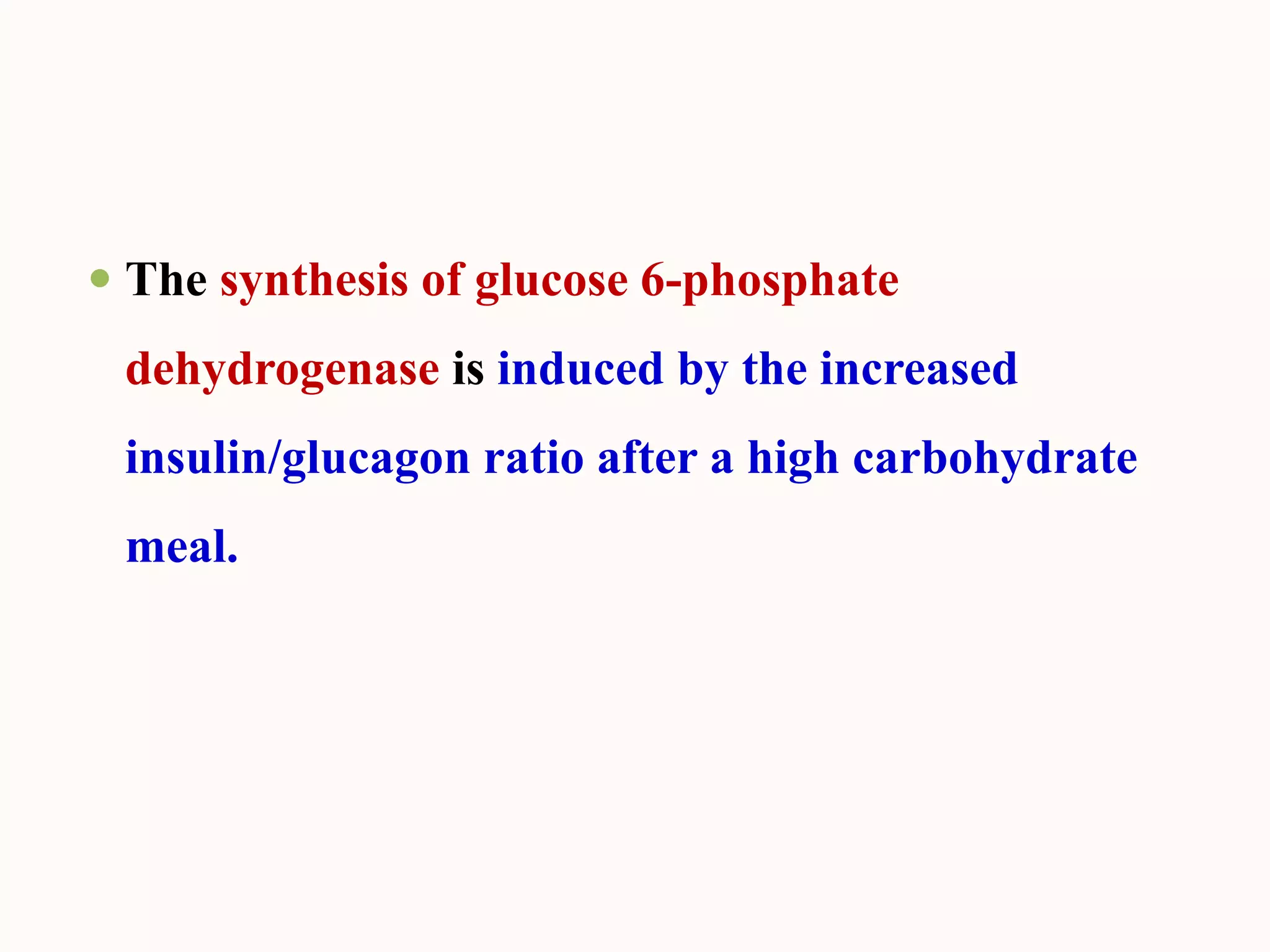  The synthesis of glucose 6-phosphate
dehydrogenase is induced by the increased
insulin/glucagon ratio after a high carbohydrate
meal.
 