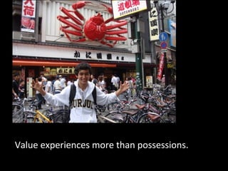 Value experiences more than possessions.
 
