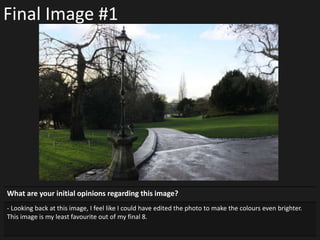 Final Image #1
What are your initial opinions regarding this image?
- Looking back at this image, I feel like I could have edited the photo to make the colours even brighter.
This image is my least favourite out of my final 8.
 