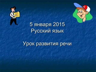 55 января 2015января 2015
Русский языкРусский язык
Урок развития речиУрок развития речи
 