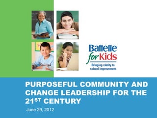 PURPOSEFUL COMMUNITY AND
CHANGE LEADERSHIP FOR THE
21ST CENTURY
June 29, 2012
 
