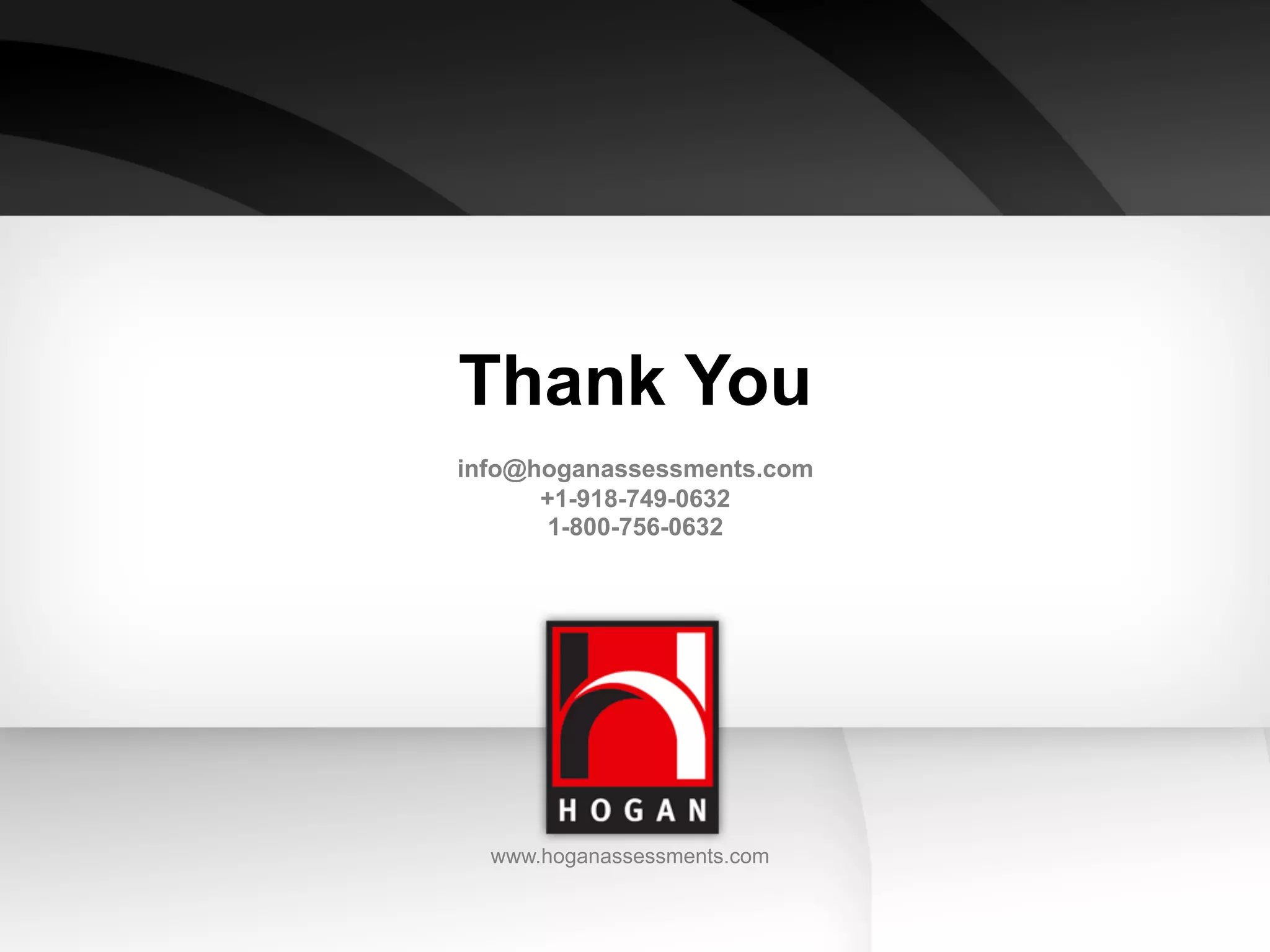Thank You
info@hoganassessments.com
      +1-918-749-0632
      1-800-756-0632




  www.hoganassessments.com
 