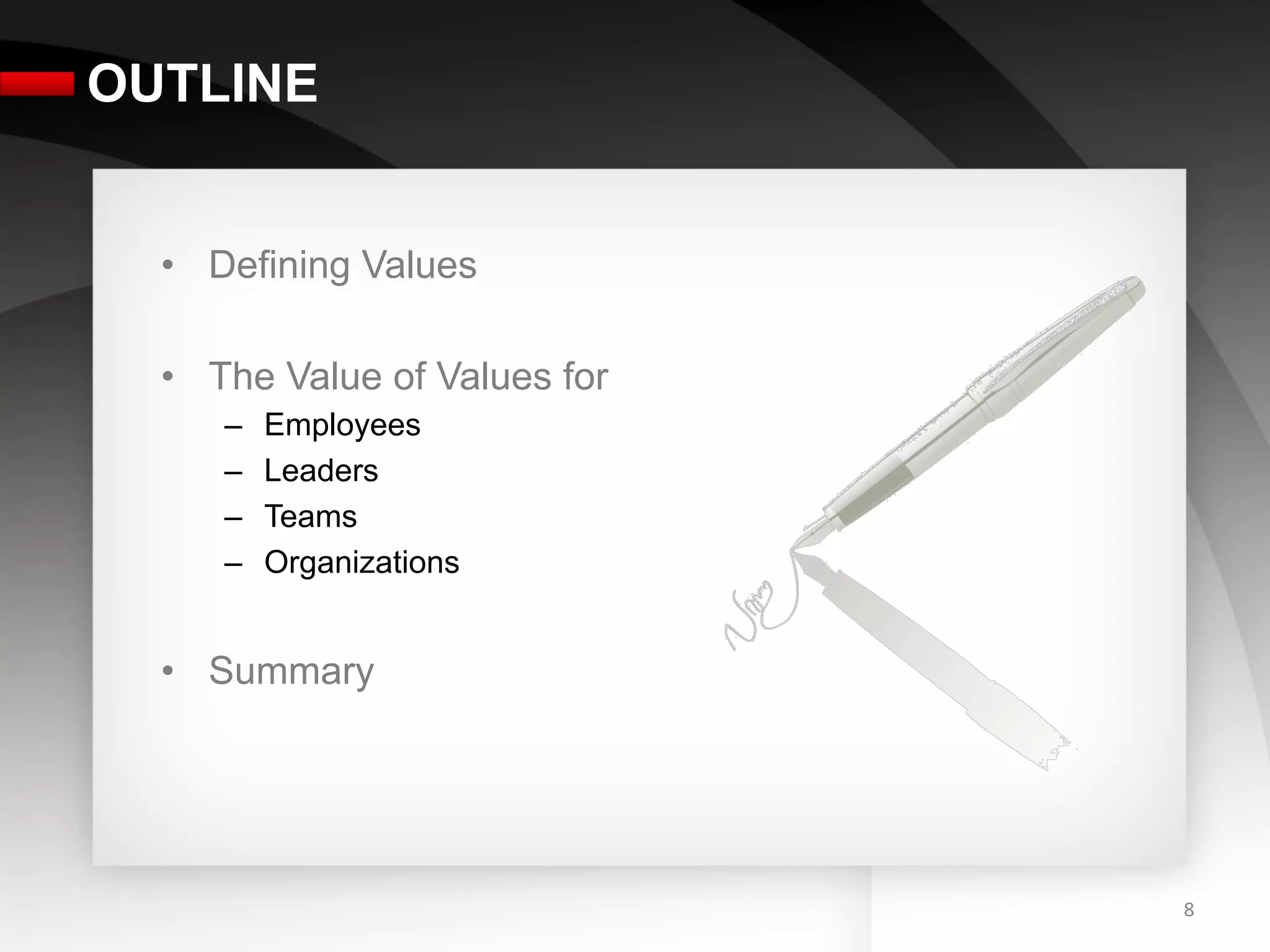 OUTLINE


  •  Defining Values

  •  The Value of Values for
     –    Employees
     –    Leaders
     –    Teams
     –    Organizations


  •  Summary




                               8	
  
 
