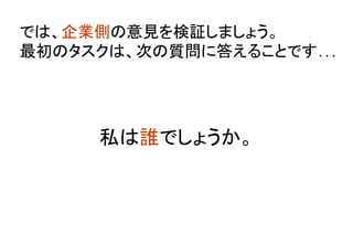 では、企業側の意見を検証しましょう。 
最初のタスクは、次の質問に答えることです… 	
	
私は誰でしょうか。	
 