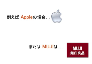 例えば Appleの場合… 	
または MUJIは… 	
 