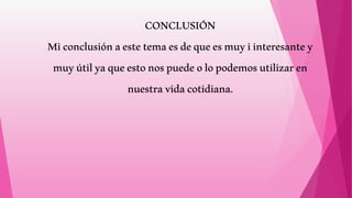 CONCLUSIÓN
Miconclusiónaestetemaesdequeesmuyiinteresantey
muyútilyaqueestonospuedeolopodemosutilizaren
nuestravidacotidiana.
 