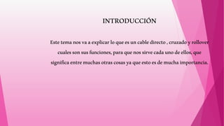 INTRODUCCIÓN
Estetemanosvaaexplicarloqueesuncabledirecto,cruzadoyrollover
cualessonsusfunciones,paraquenossirvecadaunodeellos,que
significaentremuchasotrascosasyaqueestoesdemuchaimportancia.
 