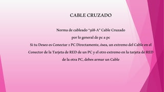 CABLECRUZADO
Normadecableado“568-A”CableCruzado
porlogeneraldepcapc
SituDeseoesConectar2PCDirectamente,ósea,unextremodelCableenel
ConectordelaTarjetadeREDdeunPCyelotroextremoenlatarjetadeRED
delaotraPC,debesarmarunCable
 