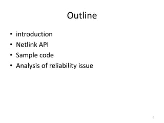 Outline
• introduction
• Netlink API
• Sample code
• Analysis of reliability issue
0
 