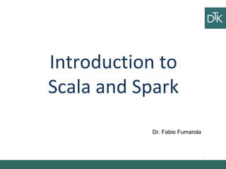 Introduction to
Scala and Spark
Ciao
ciao
Vai a fare
ciao ciao
Dr. Fabio Fumarola
 